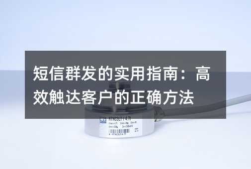 短信群發(fā)的實用指南:高效觸達客戶的正確方法