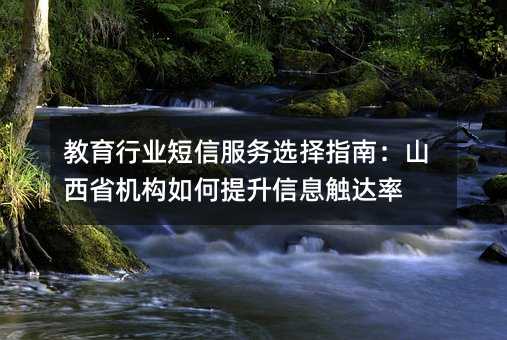 教育行業(yè)短信服務選擇指南:山西省機構如何提升信息觸達率