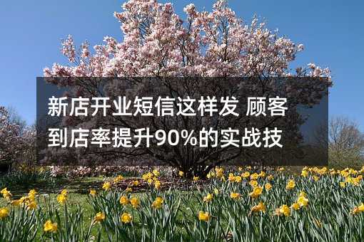 新店開業(yè)短信這樣發(fā) 顧客到店率提升90%的實(shí)戰(zhàn)技巧
