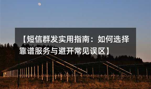 【短信群發(fā)實(shí)用指南:如何選擇靠譜服務(wù)與避開常見誤區(qū)】