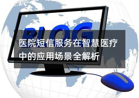 醫(yī)院短信服務(wù)在智慧醫(yī)療中的應(yīng)用場景全解析