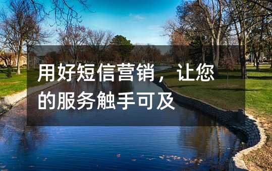 用好短信營銷,讓您的服務(wù)觸手可及
