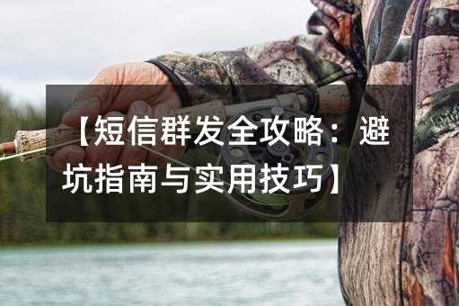 【短信群發(fā)全攻略:避坑指南與實(shí)用技巧】