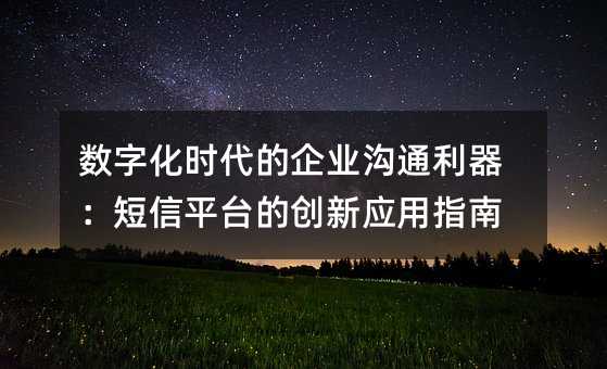 數(shù)字化時(shí)代的企業(yè)溝通利器:短信平臺(tái)的創(chuàng)新應(yīng)用指南