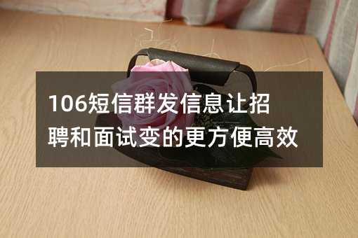 106短信群發(fā)信息讓招聘和面試變的更方便高效