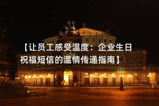 【讓員工感受溫度:企業(yè)生日祝福短信的溫情傳遞指南】