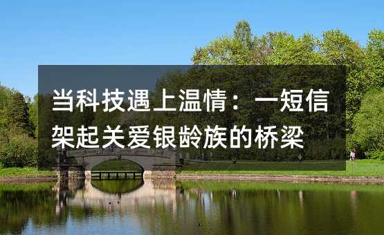 當(dāng)科技遇上溫情:一短信架起關(guān)愛銀齡族的橋梁