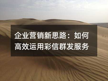 企業(yè)營銷新思路:如何高效運用彩信群發(fā)服務(wù)