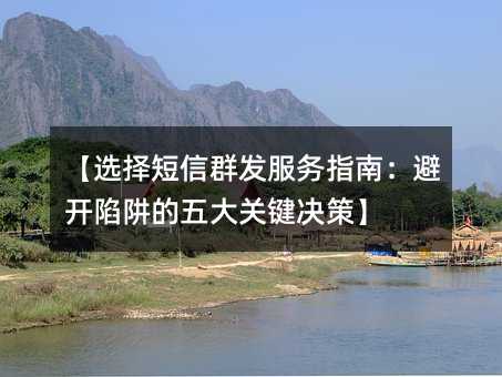 【選擇短信群發(fā)服務(wù)指南:避開陷阱的五大關(guān)鍵決策】