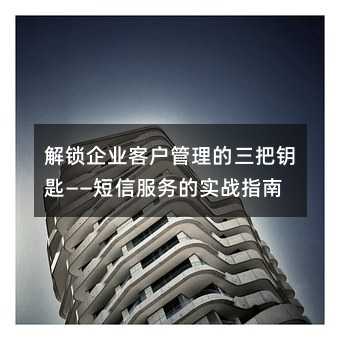 解鎖企業(yè)客戶管理的三把鑰匙——短信服務(wù)的實(shí)戰(zhàn)指南
