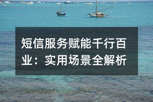 短信服務賦能千行百業(yè):實用場景全解析
