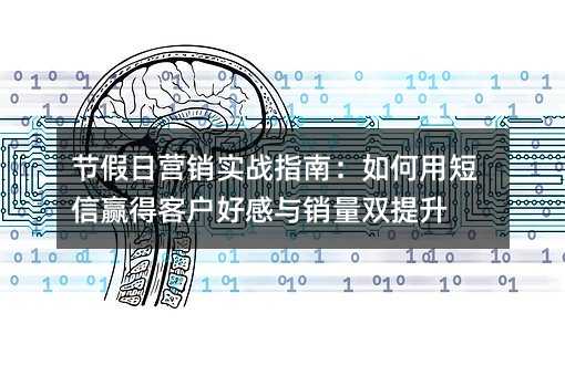 節(jié)假日營銷實(shí)戰(zhàn)指南:如何用短信贏得客戶好感與銷量雙提升
