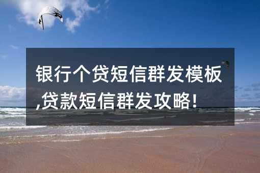 銀行個貸短信群發(fā)模板,貸款短信群發(fā)攻略!