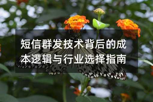 短信群發(fā)技術(shù)背后的成本邏輯與行業(yè)選擇指南