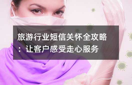 旅游行業(yè)短信關(guān)懷全攻略:讓客戶感受走心服務(wù)
