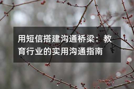 用短信搭建溝通橋梁:教育行業(yè)的實(shí)用溝通指南