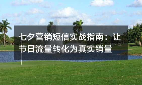 七夕營銷短信實戰(zhàn)指南:讓節(jié)日流量轉化為真實銷量
