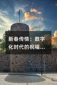 新春傳情:數(shù)字化時(shí)代的祝福方式變遷與企業(yè)溫情溝通之道