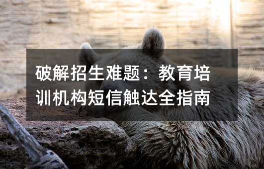 破解招生難題:教育培訓(xùn)機(jī)構(gòu)短信觸達(dá)全指南