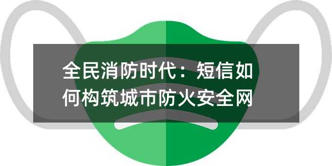 全民消防時代:短信如何構(gòu)筑城市防火安全網(wǎng)
