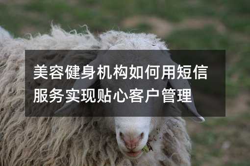 美容健身機構(gòu)如何用短信服務實現(xiàn)貼心客戶管理