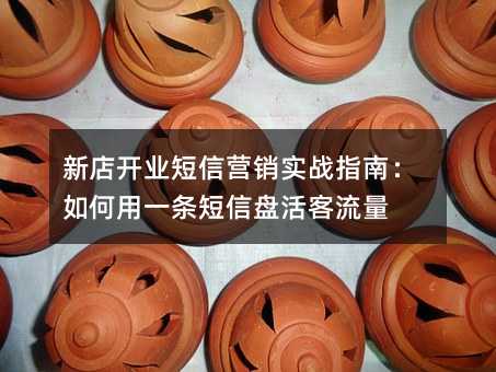新店開業(yè)短信營銷實(shí)戰(zhàn)指南:如何用一條短信盤活客流量