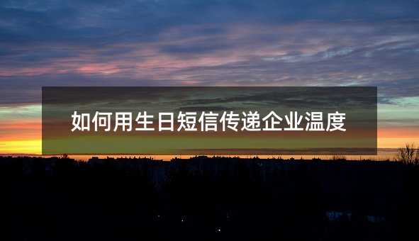 如何用生日短信傳遞企業(yè)溫度