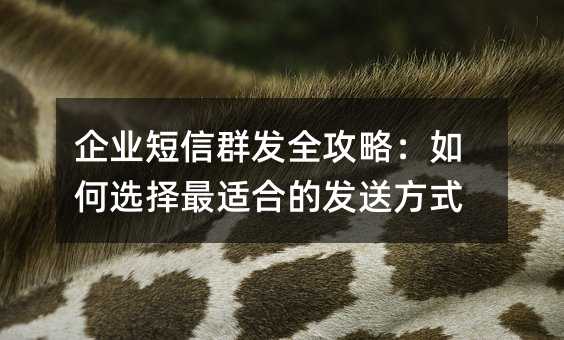 企業(yè)短信群發(fā)全攻略:如何選擇最適合的發(fā)送方式