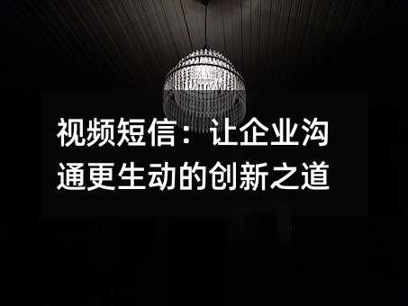 視頻短信:讓企業(yè)溝通更生動(dòng)的創(chuàng)新之道