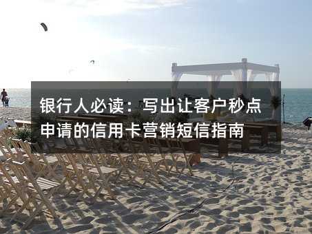 銀行人必讀:寫出讓客戶秒點(diǎn)申請的信用卡營銷短信指南
