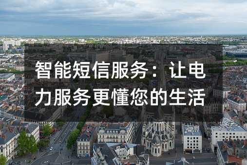 智能短信服務(wù):讓電力服務(wù)更懂您的生活