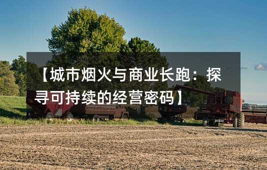 【城市煙火與商業(yè)長(zhǎng)跑:探尋可持續(xù)的經(jīng)營(yíng)密碼】