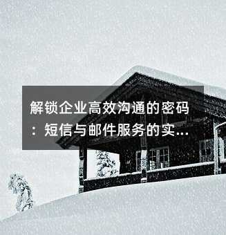 解鎖企業(yè)高效溝通的密碼:短信與郵件服務(wù)的實戰(zhàn)指南